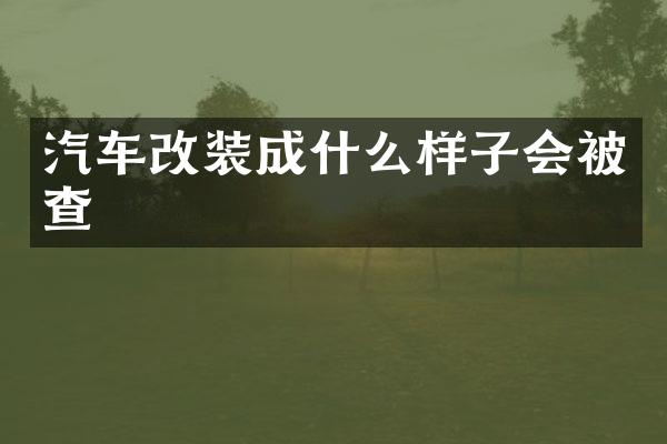 汽车改装成什么样子会被查