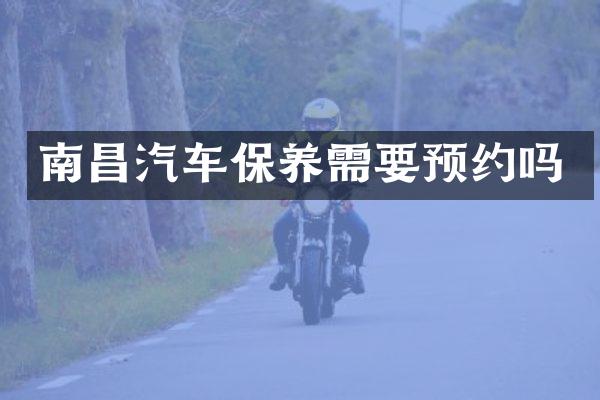 南昌汽车保养需要预约吗