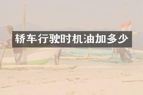 轿车行驶时机油加多少