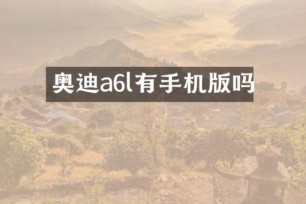 奥迪a6l有手机版吗