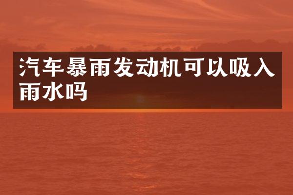 汽车暴雨发动机可以吸入雨水吗