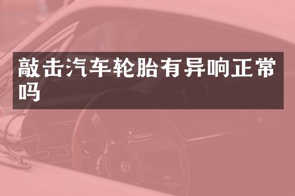 敲击汽车轮胎有异响正常吗