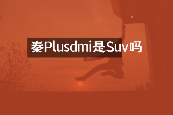 秦Plusdmi是Suv吗