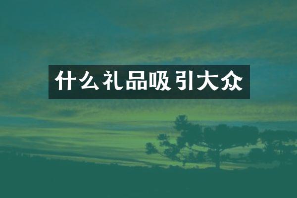 什么礼品吸引大众