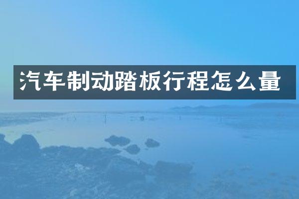 汽车制动踏板行程怎么量