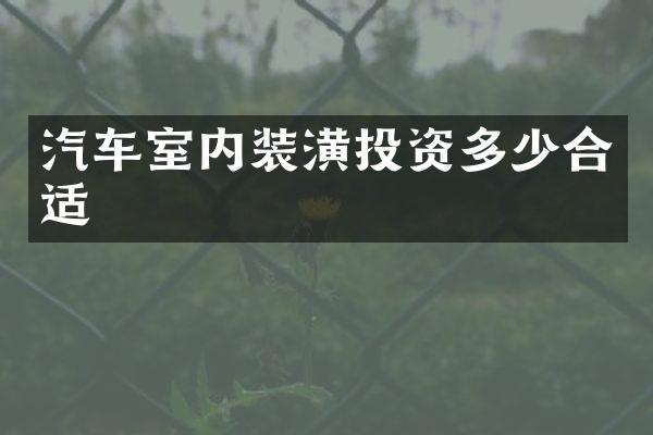 汽车室内装潢投资多少合适
