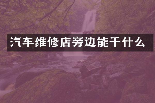 汽车维修店旁边能干什么