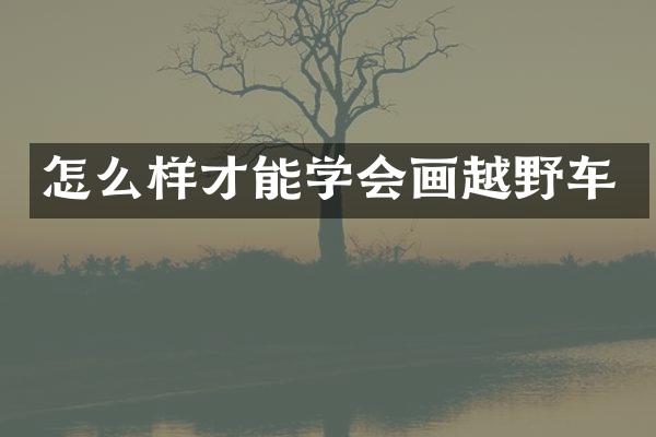 怎么样才能学会画越野车