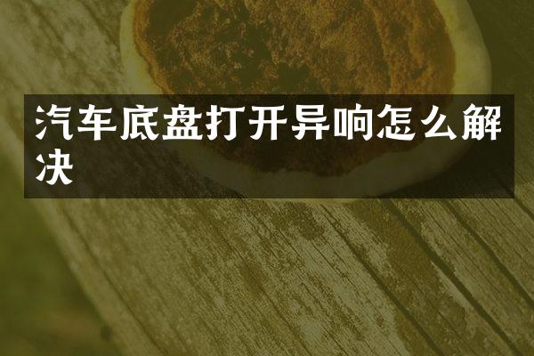 汽车底盘打开异响怎么解决