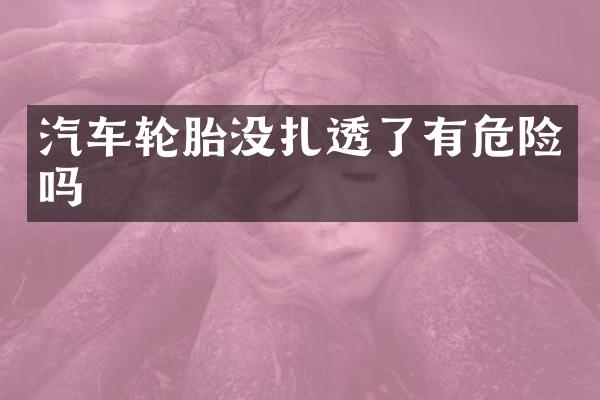 汽车轮胎没扎透了有危险吗