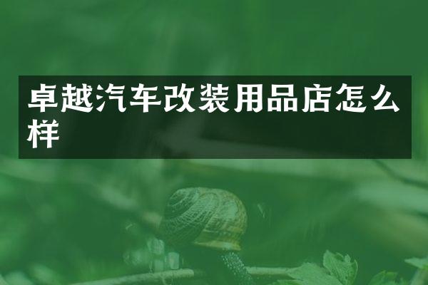 卓越汽车改装用品店怎么样