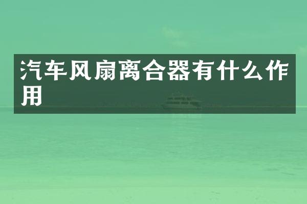 汽车风扇离合器有什么作用