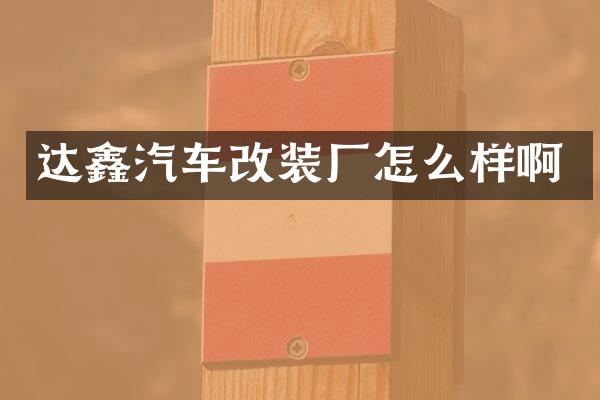 达鑫汽车改装厂怎么样啊