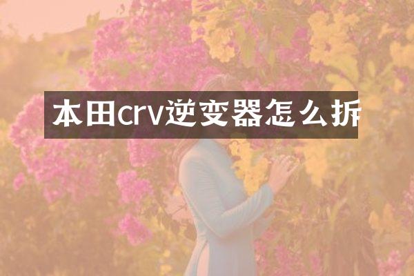 本田crv逆变器怎么拆