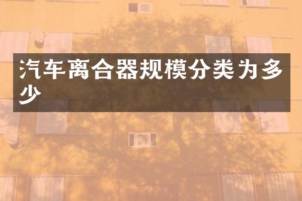 汽车离合器规模分类为多少