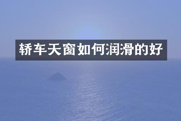 轿车天窗如何润滑的好