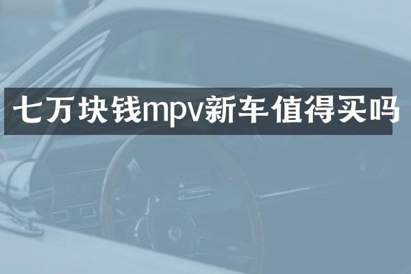 七万块钱mpv新车值得买吗