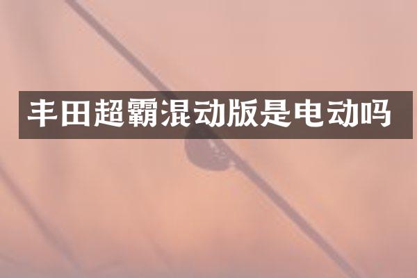 丰田超霸混动版是电动吗