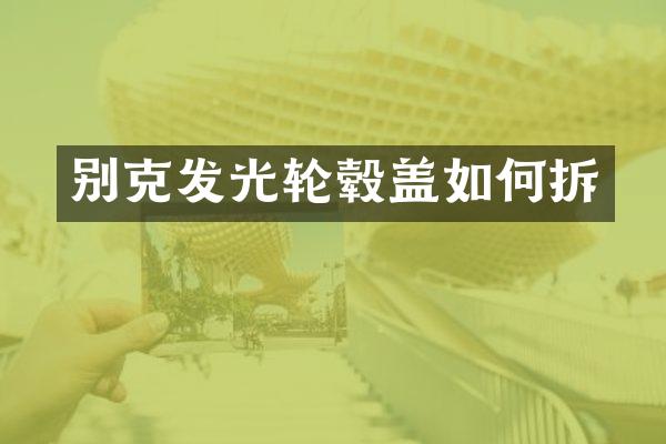 别克发光轮毂盖如何拆