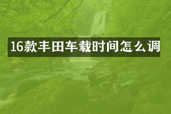 16款丰田车载时间怎么调