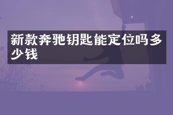 新款奔驰钥匙能定位吗多少钱