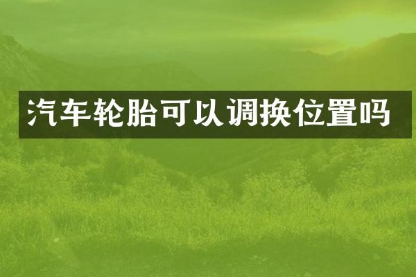 汽车轮胎可以调换位置吗