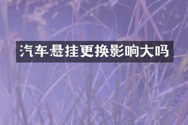 汽车悬挂更换影响大吗