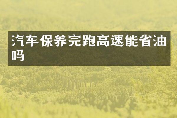 汽车保养完跑高速能省油吗