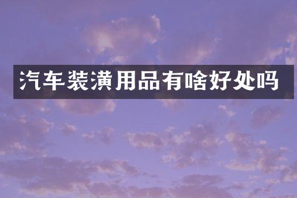 汽车装潢用品有啥好处吗