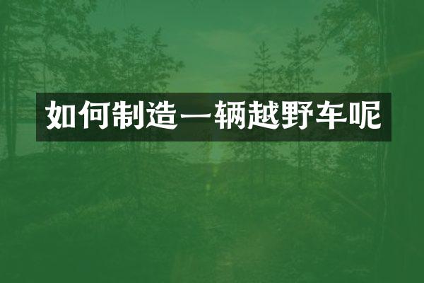 如何制造一辆越野车呢