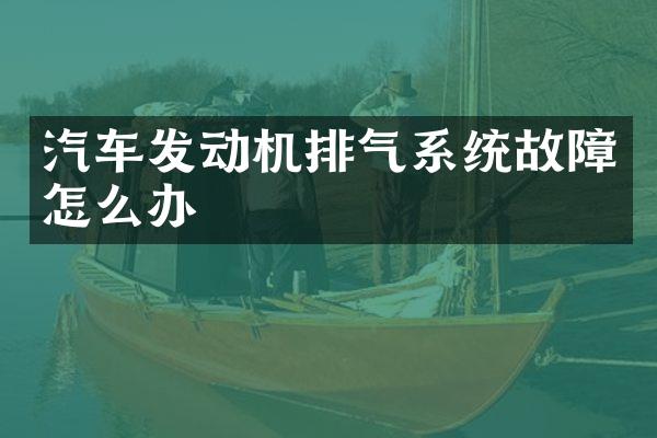 汽车发动机排气系统故障怎么办