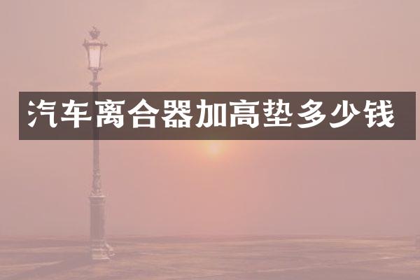 汽车离合器加高垫多少钱