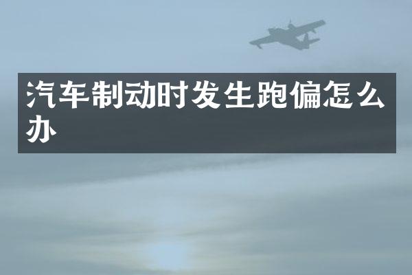 汽车制动时发生跑偏怎么办