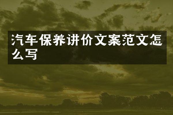 汽车保养讲价文案范文怎么写
