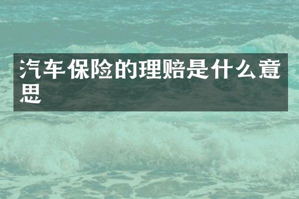 汽车保险的理赔是什么意思