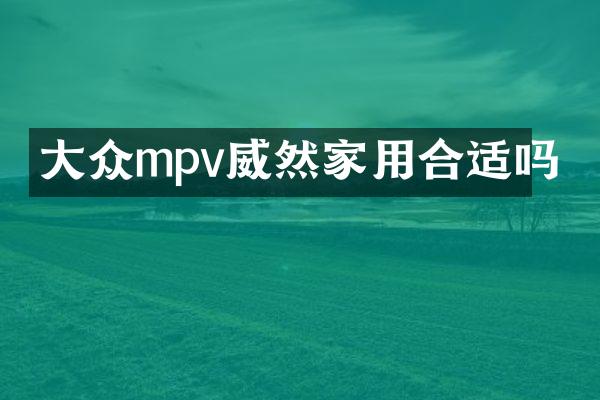 大众mpv威然家用合适吗