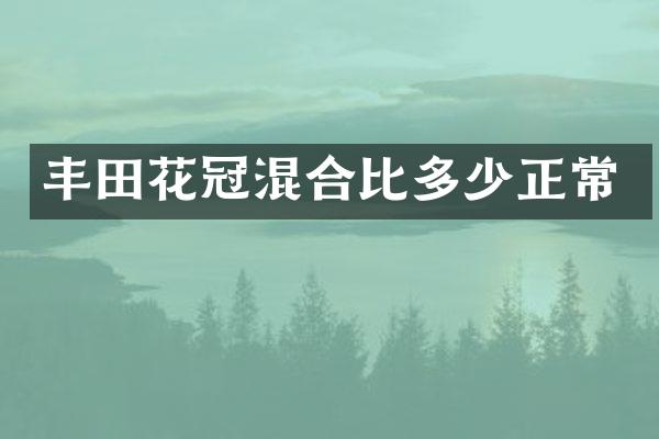 丰田花冠混合比多少正常