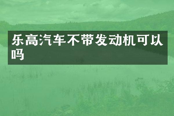 乐高汽车不带发动机可以吗