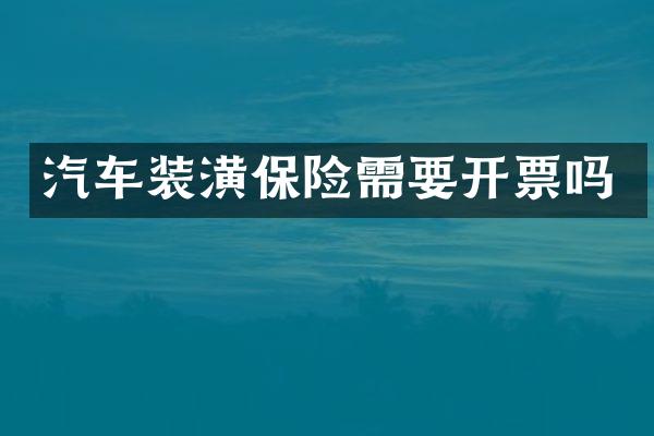 汽车装潢保险需要开票吗
