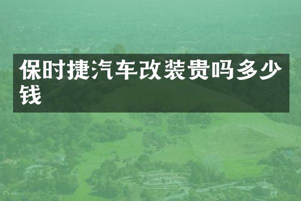 保时捷汽车改装贵吗多少钱