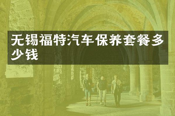 无锡福特汽车保养套餐多少钱