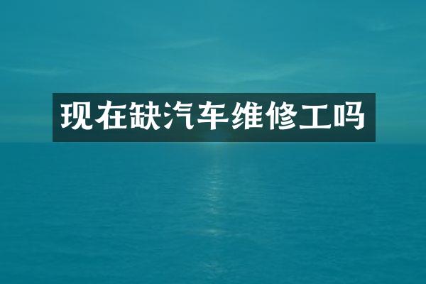 现在缺汽车维修工吗