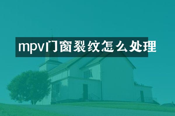 mpv门窗裂纹怎么处理