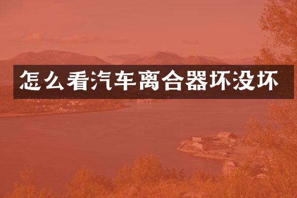 怎么看汽车离合器坏没坏