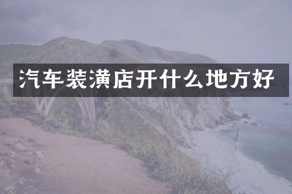 汽车装潢店开什么地方好