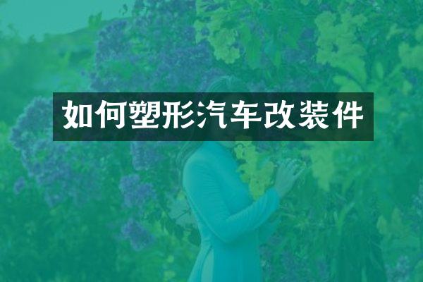 如何塑形汽车改装件