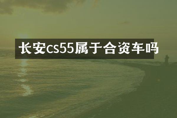 长安cs55属于合资车吗