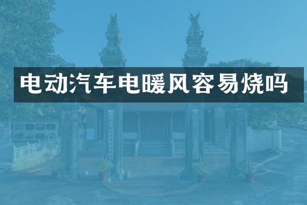电动汽车电暖风容易烧吗