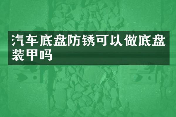 汽车底盘防锈可以做底盘装甲吗