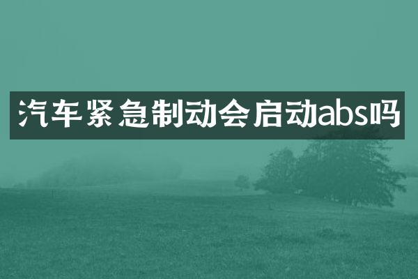 汽车紧急制动会启动abs吗